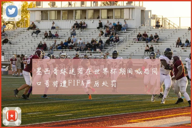 墨西哥球迷若在世界杯期间喊恐同口号将遭FIFA严厉处罚