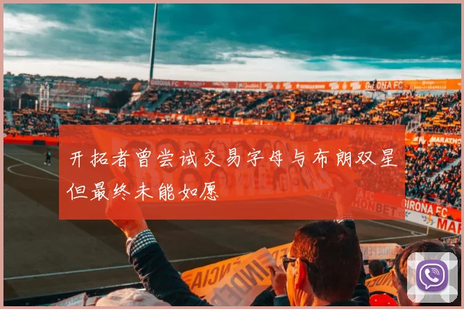 开拓者曾尝试交易字母与布朗双星但最终未能如愿