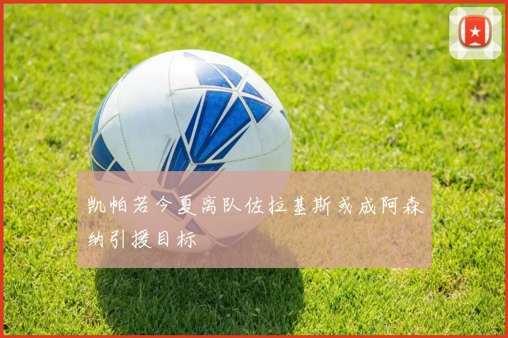 凯帕若今夏离队佐拉基斯或成阿森纳引援目标