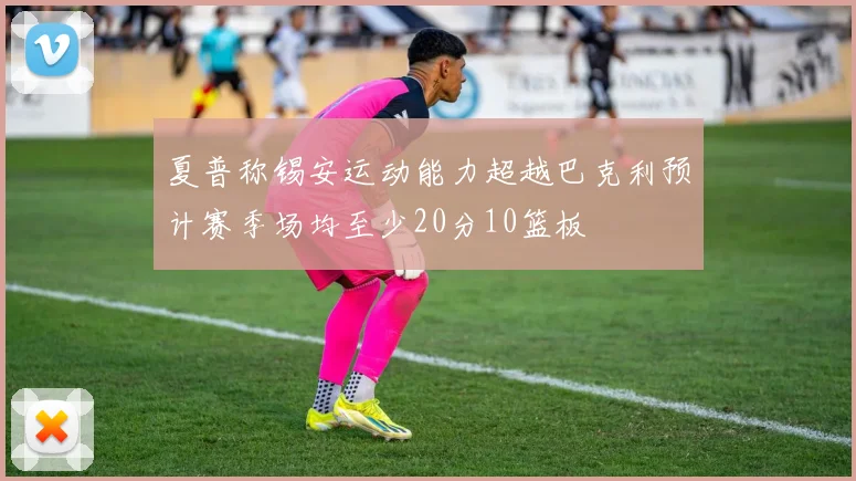 夏普称锡安运动能力超越巴克利预计赛季场均至少20分10篮板