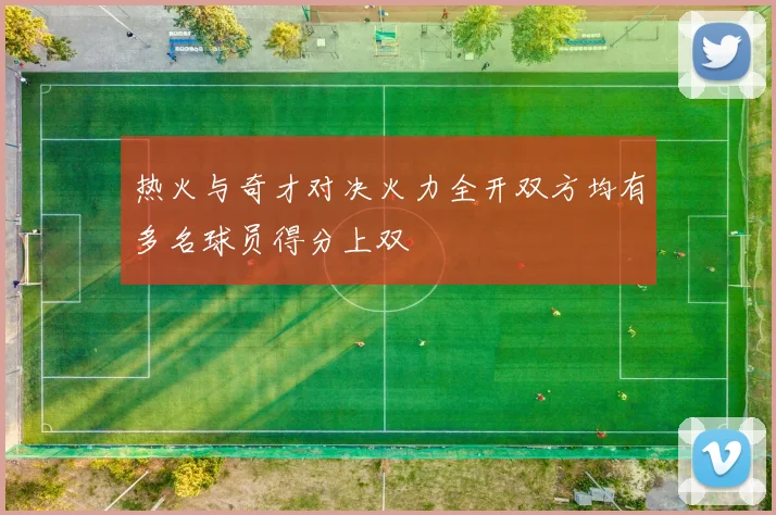 热火与奇才对决火力全开双方均有多名球员得分上双