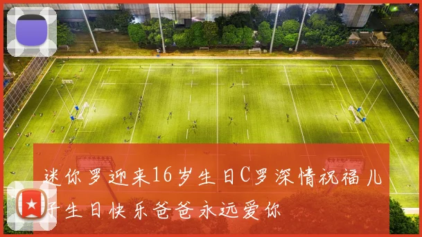 迷你罗迎来16岁生日C罗深情祝福儿子生日快乐爸爸永远爱你
