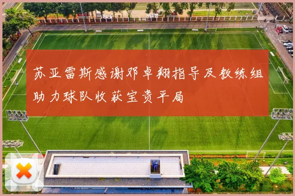 苏亚雷斯感谢邓卓翔指导及教练组助力球队收获宝贵平局