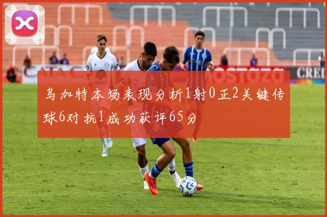 乌加特本场表现分析1射0正2关键传球6对抗1成功获评65分