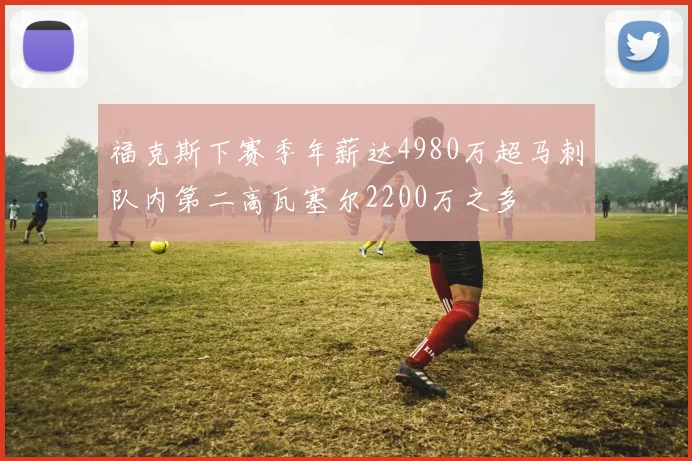 福克斯下赛季年薪达4980万超马刺队内第二高瓦塞尔2200万之多
