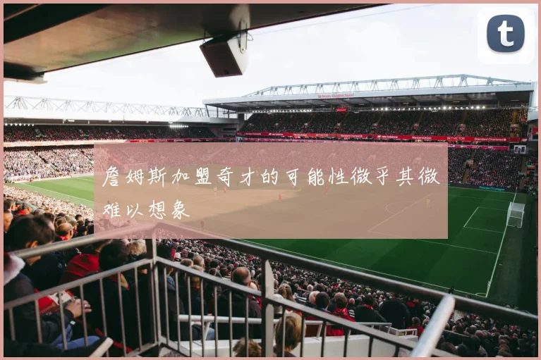 詹姆斯加盟奇才的可能性微乎其微难以想象