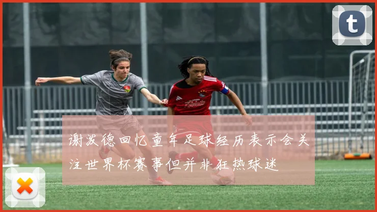 谢泼德回忆童年足球经历表示会关注世界杯赛事但并非狂热球迷