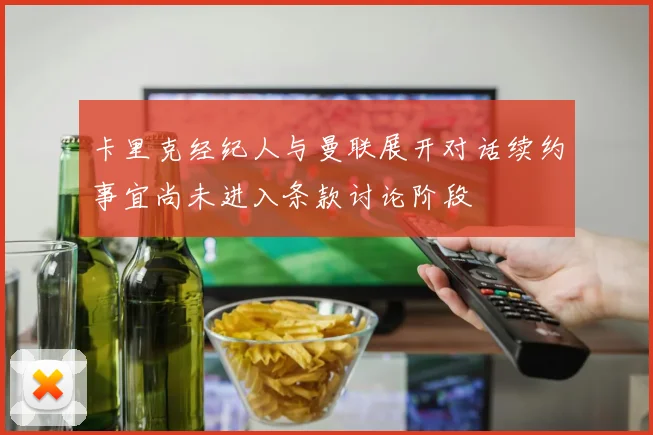 卡里克经纪人与曼联展开对话续约事宜尚未进入条款讨论阶段