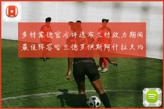 多特蒙德官方评选布兰特效力期间最佳阵容哈兰德罗伊斯阿什拉夫均入选