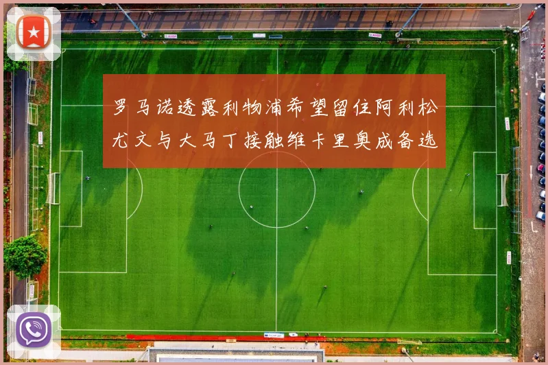 罗马诺透露利物浦希望留住阿利松尤文与大马丁接触维卡里奥成备选
