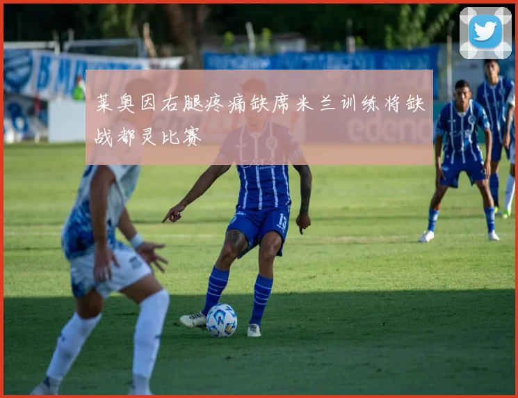 莱奥因右腿疼痛缺席米兰训练将缺战都灵比赛