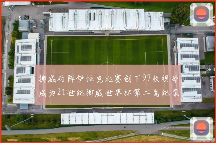 挪威对阵伊拉克比赛创下97收视率成为21世纪挪威世界杯第二高纪录